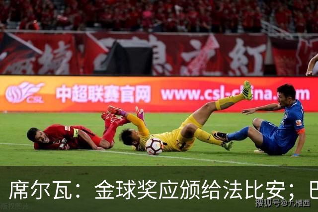席尔瓦：金球奖应颁给法比安；巴萨表现强劲令皇马难寻机会