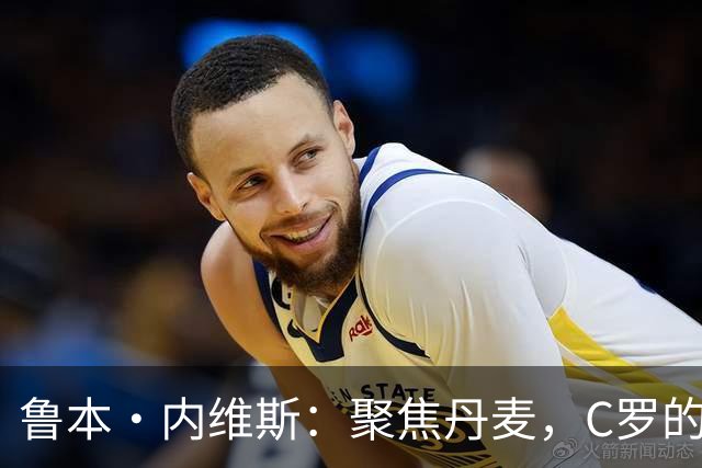 鲁本·内维斯：聚焦丹麦，C罗的话题日后再谈